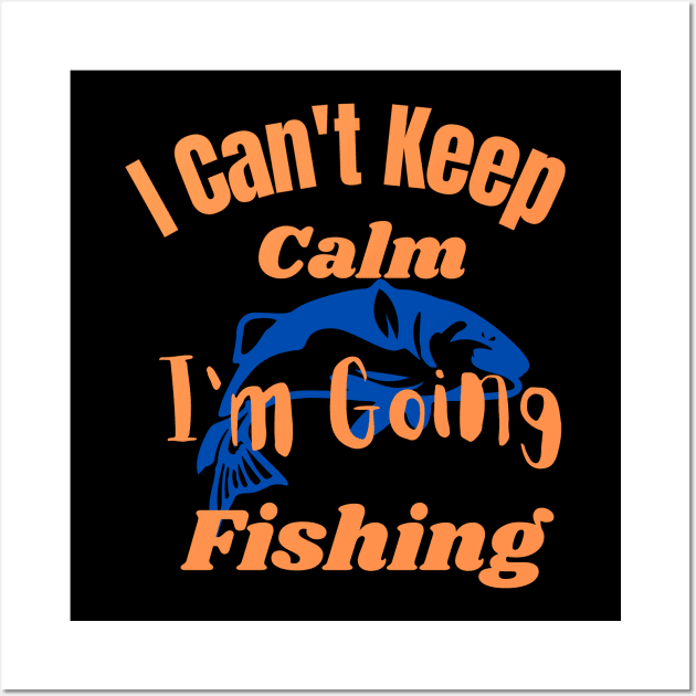 I Can't Keep Calm I'm Going Fishing Wall Art by bafa